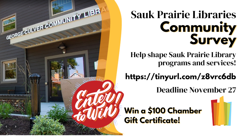 Sauk Prairie Libraries Community Survey. Help shape Sauk Prairie Library programs and services! Deadline November 29. Enter to Win! Win a $100 Chamber Gift Certificate! Image of the front entrance of the George Culver Community Library.