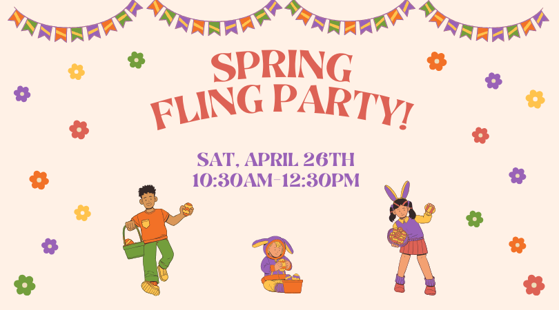 Images of a three kids with eggs, baskets and bunny ears, colorful flowers and banners. Text: Spring Fling Part Sat, April 26th 10:30AM-12:30PM