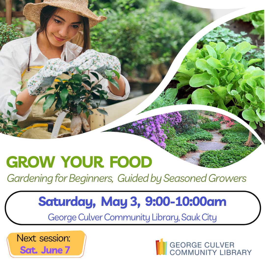 Images of a gardener and gardens. Text: GROW YOUR FOOD Gardening for Beginners, Guided by Seasoned Growers Saturday, May 3, 9:00-10:00am George Culver Community Library, Sauk City Next Session: Sat, June 7
