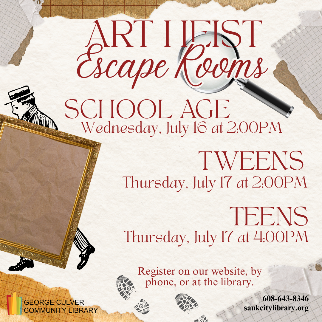 Art Heist Escape Rooms School Age Wednesday, July 16 at 2:00pm Tweens Thursday, July 17 at 2:00pm Teens Thursday, July 17 at 4:00pm. Register on our website, by phone, or at the library.