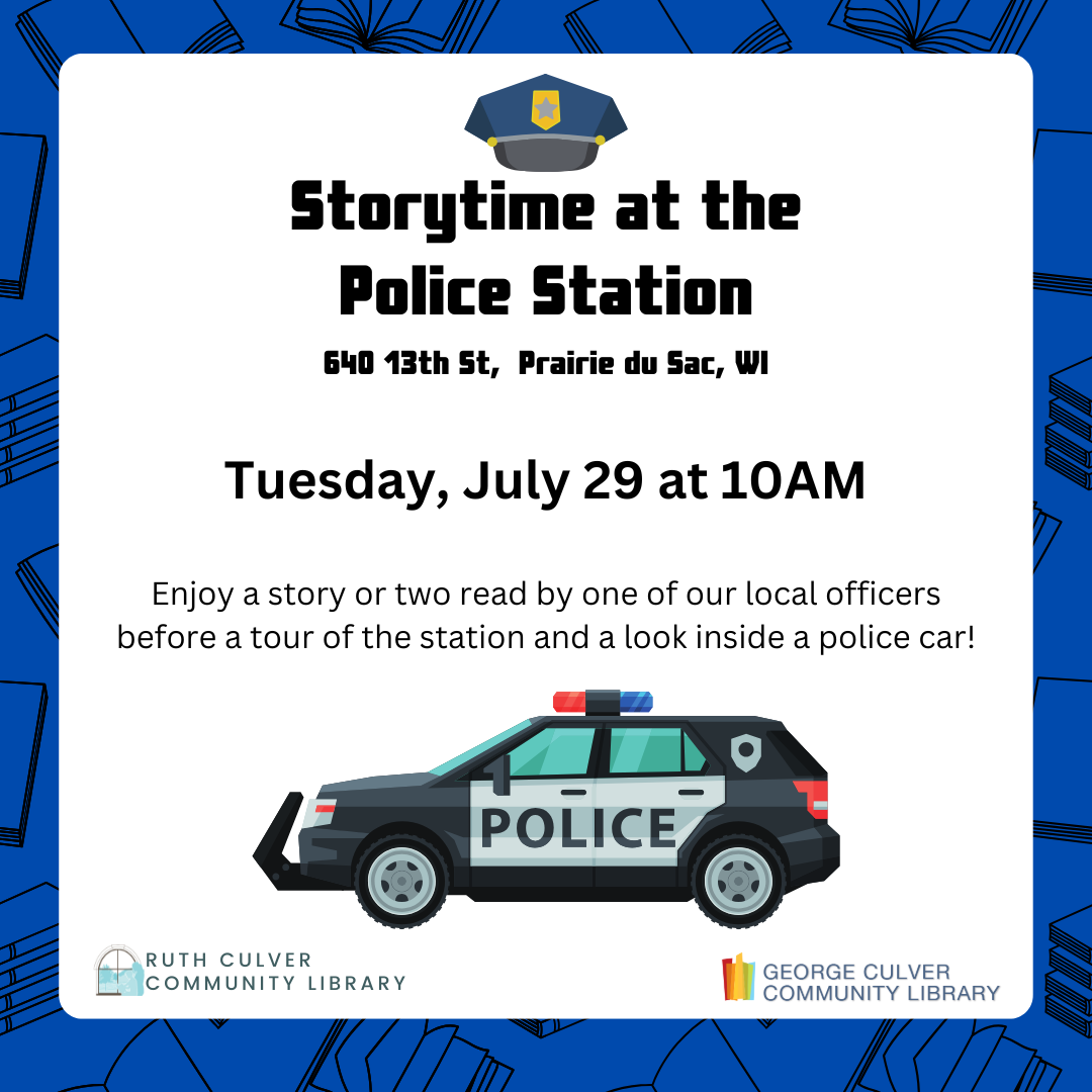 Image of a police cap and car. Text: Storytime at the Police Station 640 13th St, Prairie du Sac, WI Tuesday, July 29, at 10AM. Enjoy a story or two read by one of our local officers before a tour of the station and a look inside a police car!