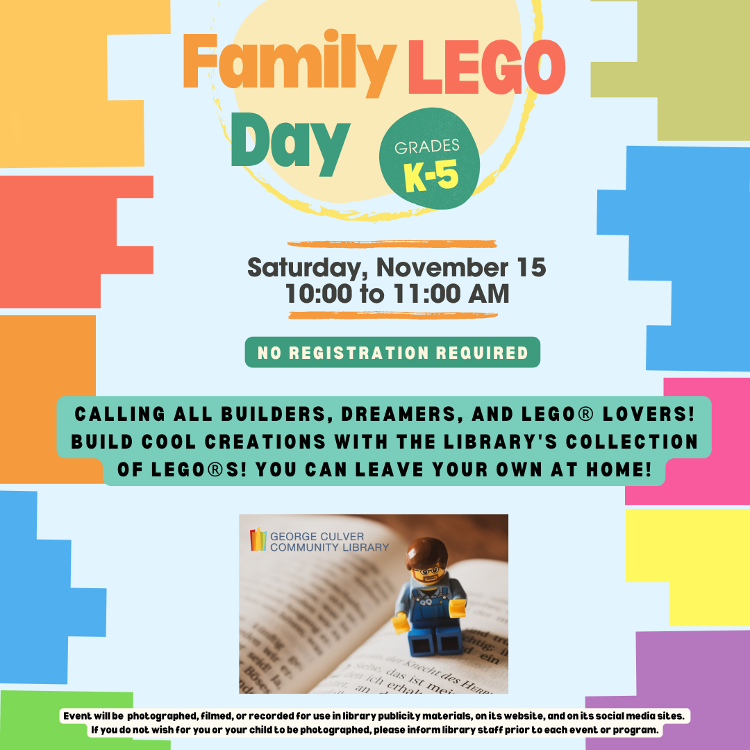 Family LEGO Day Saturday, November 15 10:00 to 11:00 AM. Calling all builders, dreamers, and LEGO® lovers! Build cool creations with the library's collection of LEGO®s! You can leave your own at home! Grades K-5. No registration required.