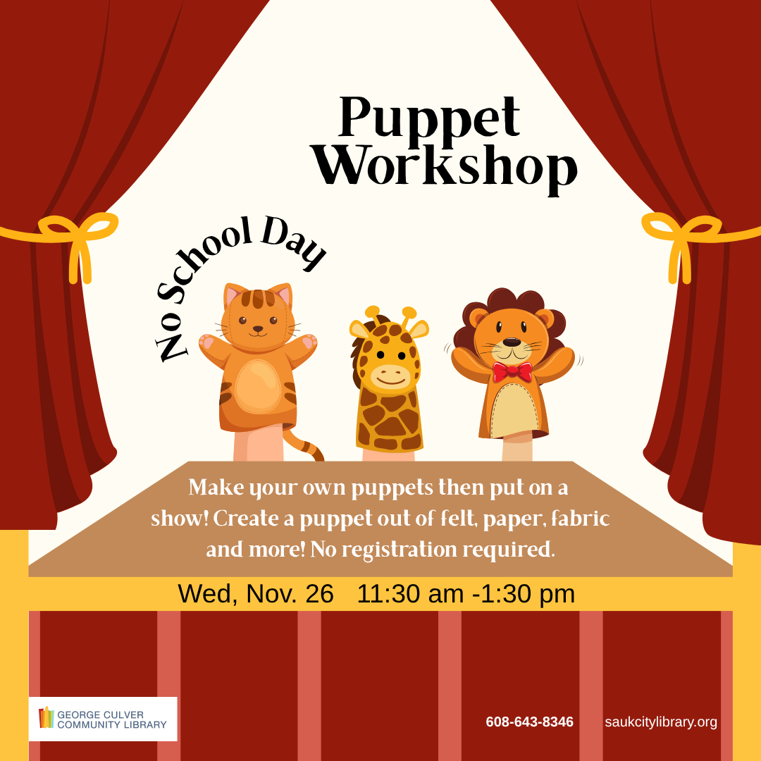 No School Day Puppet Workshop Make your own puppets then put on a show! Create a puppet out of felt, paper, fabric and more! No registration required. Wed, Nov. 26 11:30am-1:30 pm