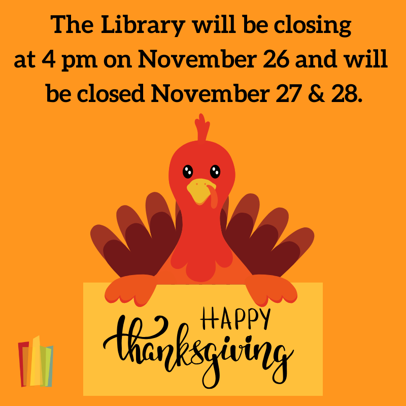 The Library will be closing at 4 pm on November 26 and will be closed on November 27 & 28. Happy Thanksgiving