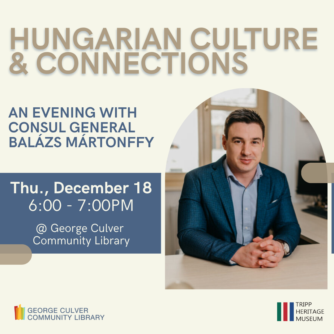 HUNGARIAN CULTURE AND CONNECTIONS: An Evening with Consul General Balázs Mártonffy Thurs., December 18 6:00-7:00PM @ George Culver Community Library