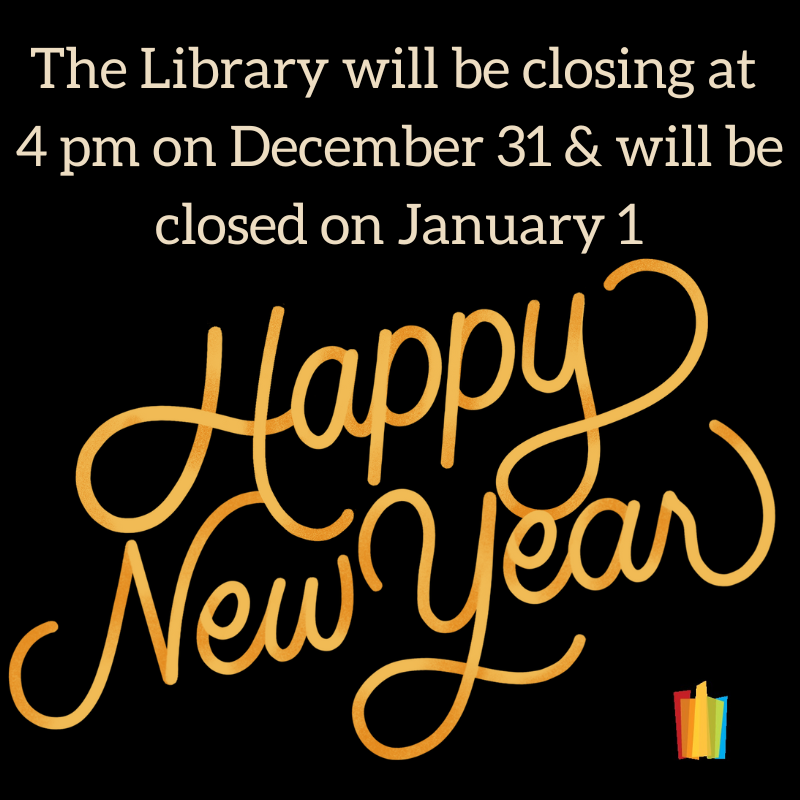 The Library will be closing at 4 pm on December 31 & will be closed on January 1 Happy New Year