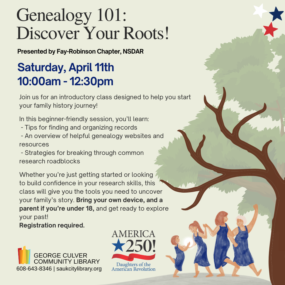 GENEALOGY 101: DISCOVER YOUR ROOTS! Presented by Fay-Robinson Chapter, NSDAR. Saturday, April 11, 10:00am. -12:30pm. Have you ever wondered where your family came from or how to begin tracing your ancestry? Join us for Genealogy 101, an introductory class designed to help you start your family history journey! Bring your curiosity and your own device, and get ready to explore your past—we’d love to have you join us! Registration required.