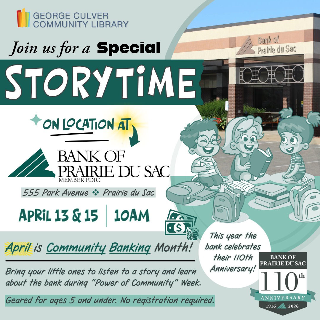 Join us for a special storytime on location at Bank of Prairie du Sac! 555 Park Ave, Prairie du Sac April 13 &15 10AM April is Community Banking month! Bring your little ones to listen to a story and learn about the bank during "Power of Community" week! Geared for ages 5 and under. No registration required.