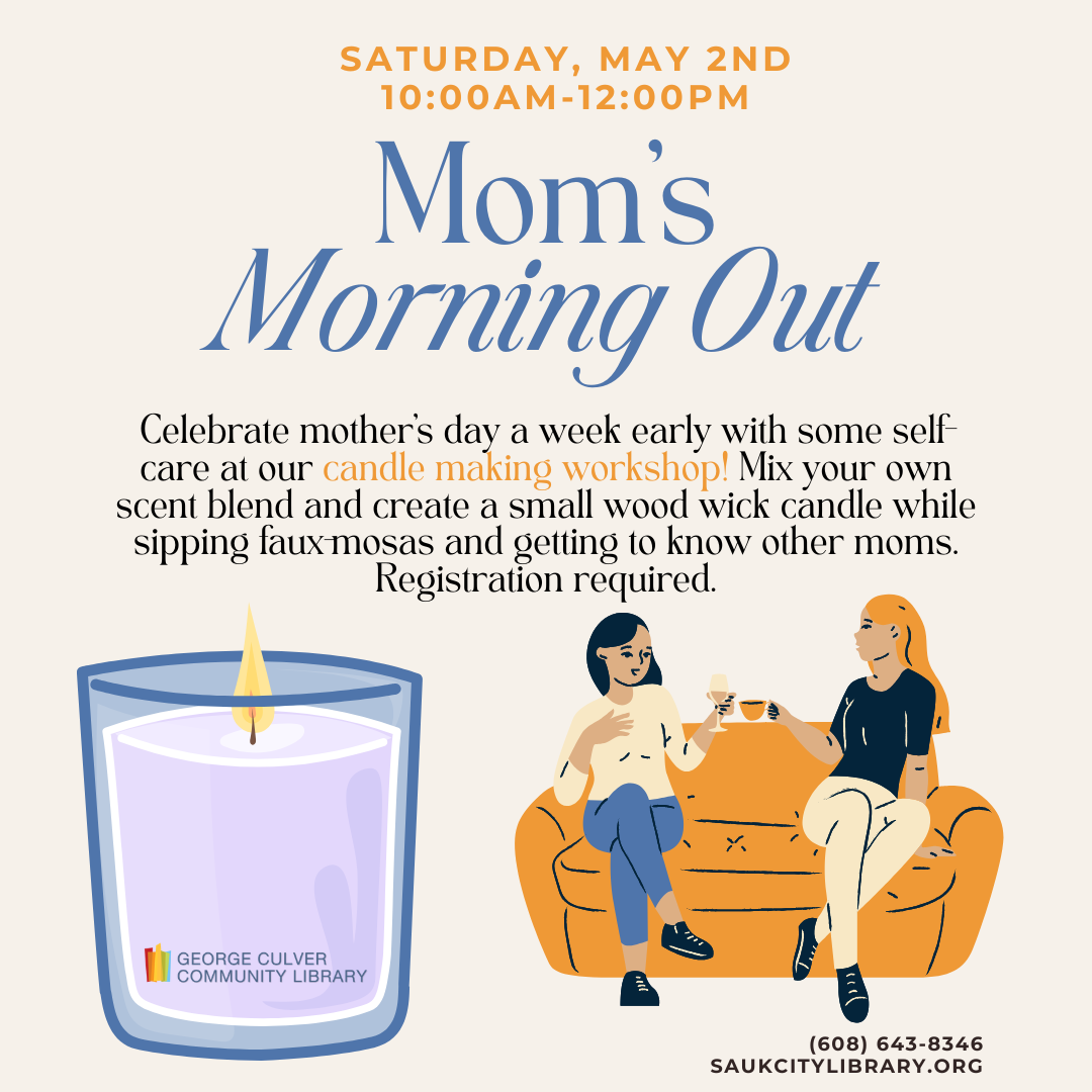 Mom's Morning Out Saturday, May 2, 10:00 a.m. -12:00 p.m. Celebrate mother’s day a week early with some self-care at our candle making workshop! Mix your own scent blend and create a small wood wick candle while sipping faux-mosas and getting to know other moms. Registration required.