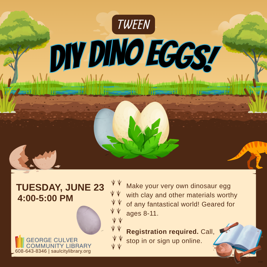 TWEEN DIY DINO EGGS! Tuesday, June 23 4:00-5:00 PM. Make your very own dinosaur egg with clay and other materials worthy of any fantastical world! Geared for ages 8-11. Registration required. Call, stop in or sign up online.