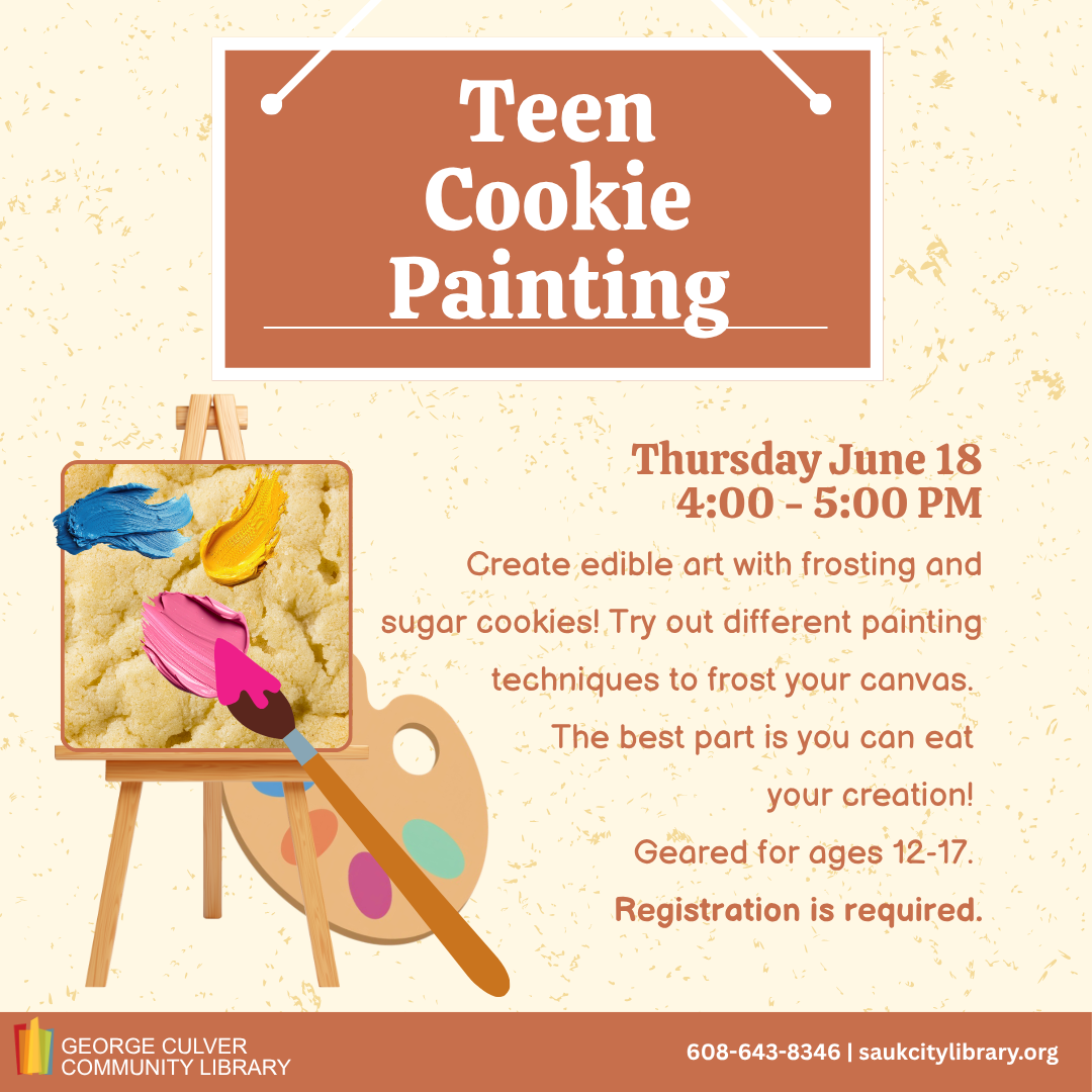Teen Cookie Painting Thursday, June 18, 4:00-5:00PM Create edible art with frosting and sugar cookies! Try out different paiting techniques to frost your canvas. The best part is you can eat your creation! Geared for ages 12-17. Registration is required.