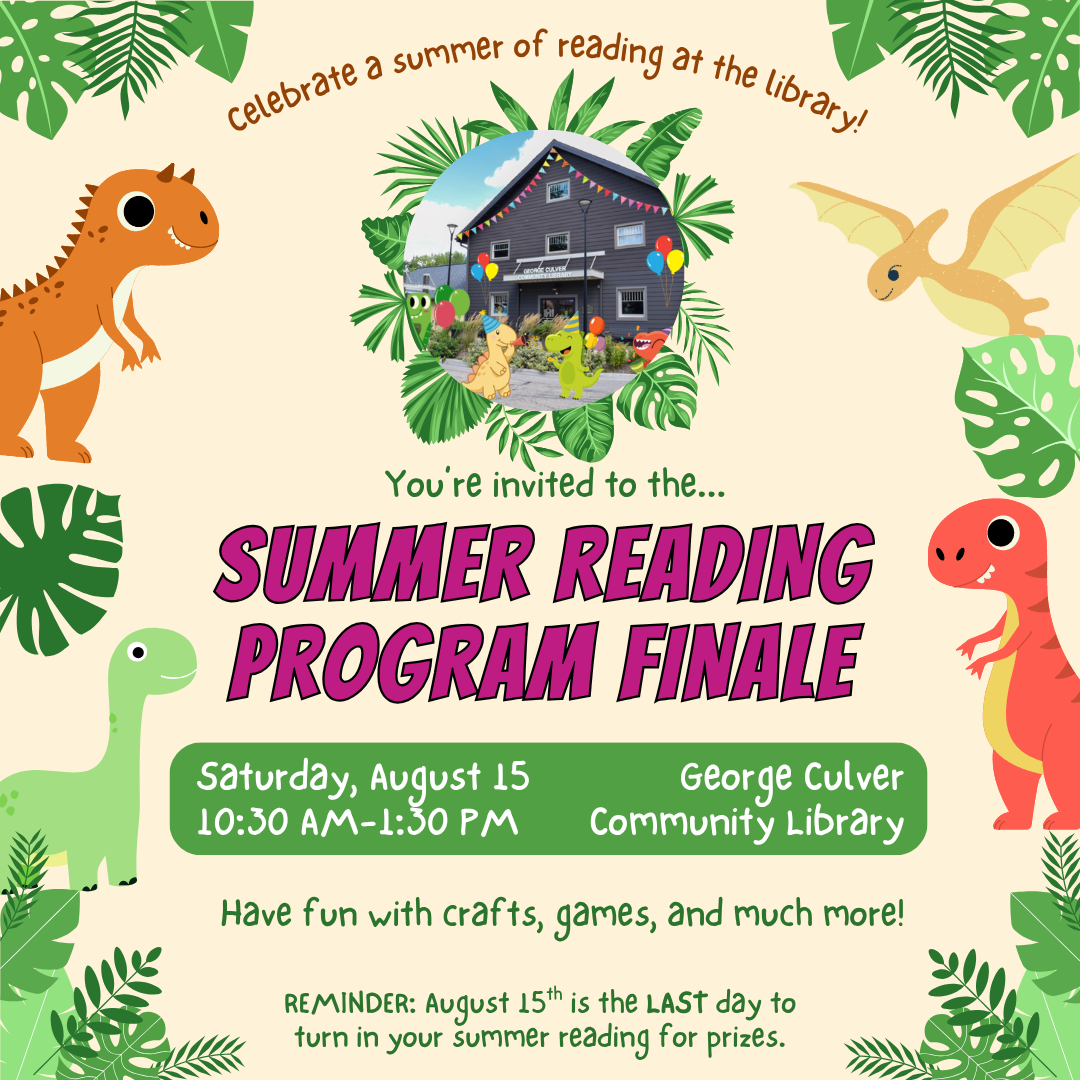 Celebrate a summer of reading at the library! You're invited to the... Summer Reading Program Finale Saturday, August 15 10:30 AM- 1:30 PM Have fun with crafts, games, and much more! Reminder: August 15th is the last day to turn in your summer reading for prizes.