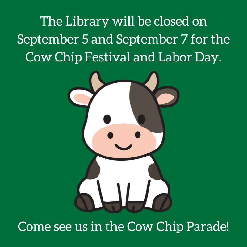 The Library will be closed on September 5 and September 7 for the Cow Chip Festival and Labor Day. Come see us in the Cow Chip Parade!