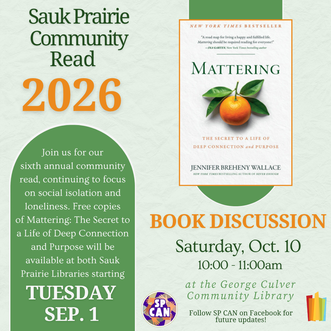 Sauk Prairie Community Read 2026 Join us for our sixth annual community read, continuing to focus on social isolation and loneliness. Free copies of Mattering: the Secret to a Life of Deep Connection and Purpose will be available at both libraries starting Tuesday, Sep. 1. Book Discussion Saturday, Oct. 10 10:00-11:00am at the George Culver Community Library.