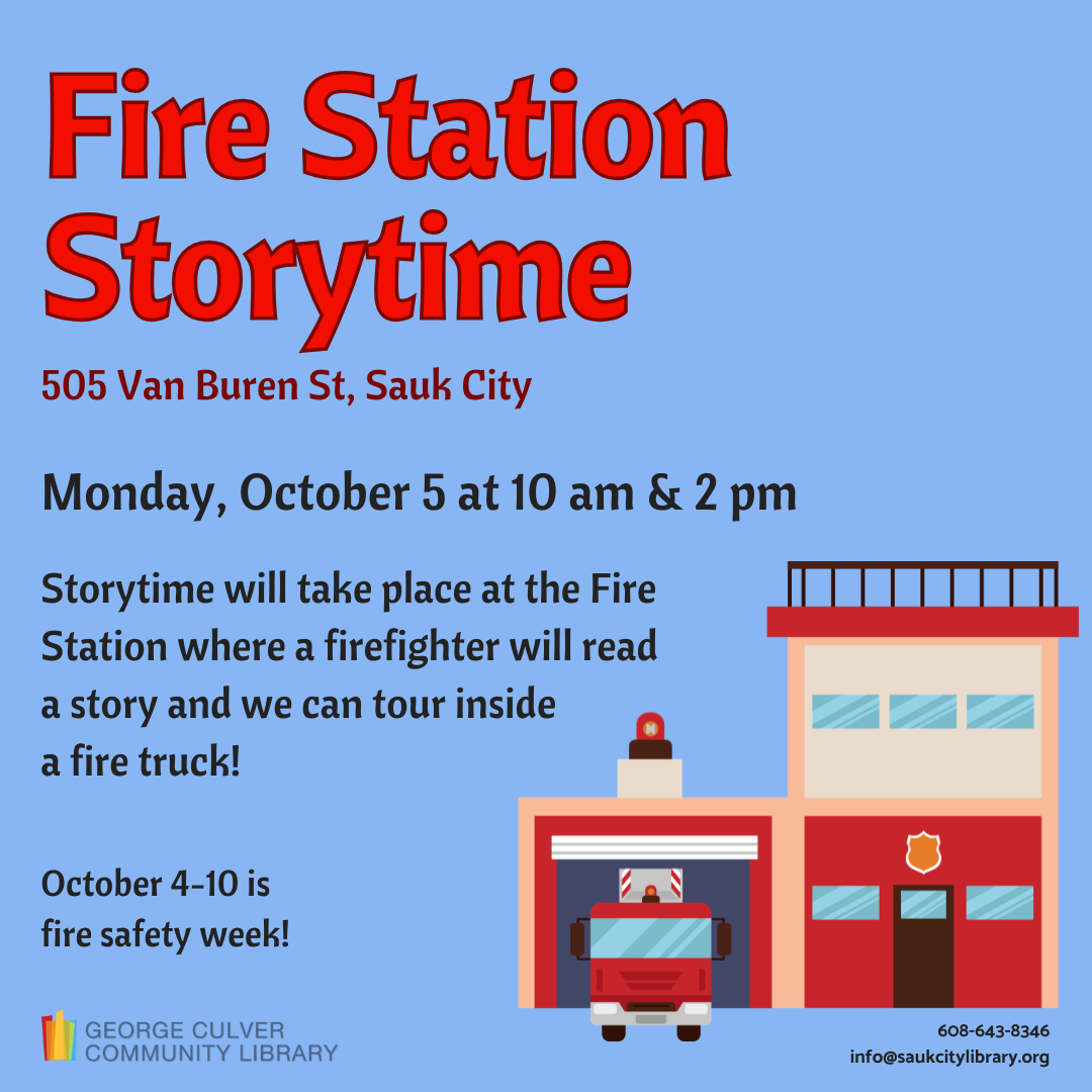 Fire Station Storytime 505 Van Buren St, Sauk City Monday, October 5 at 10 am & 2 pm Storytime will take place at the Fire Station where a firefighter will read a story and we can tour inside a fire truck! October 4-10 is fire safety week!