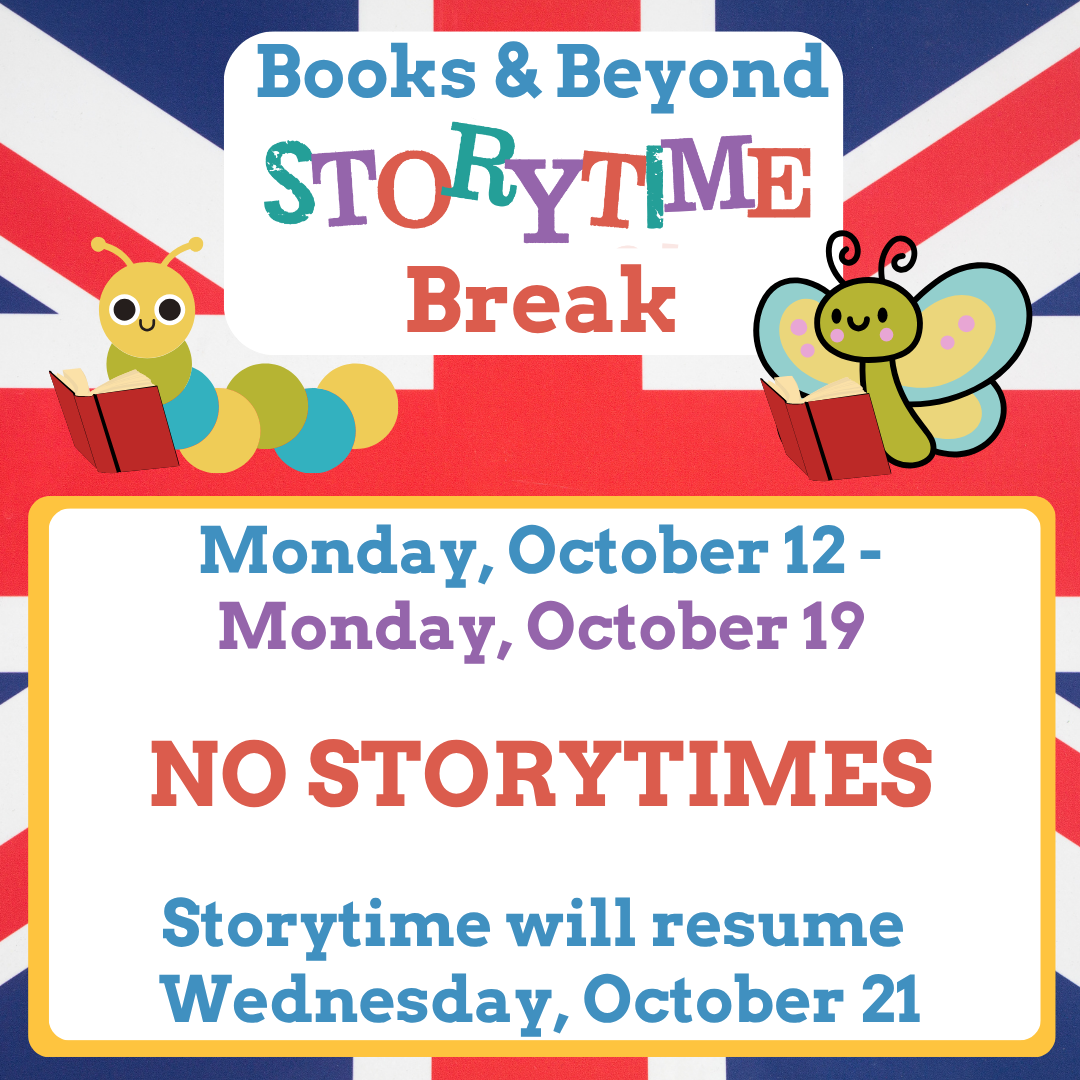 Books & Beyond Storytime Break Monday, October 12- Monday- October 19 No Storytimes Storytime will resume Wednesday, October 21