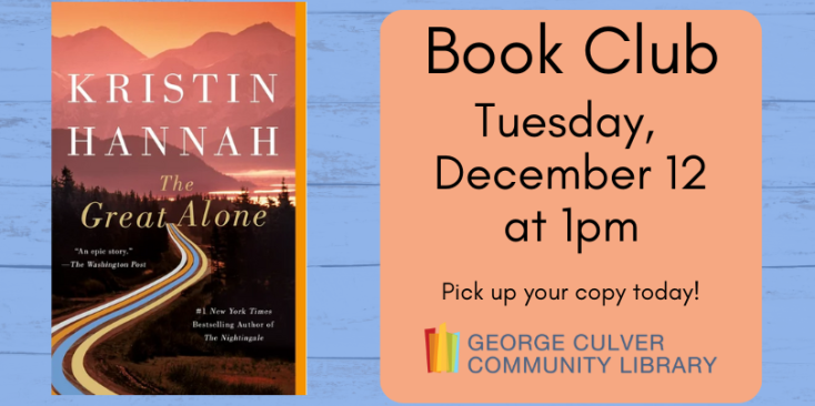 Book Club Tuesday, December 12 at 1pm. Pick up your copy today! Light blue back ground, image of the Great Alone by Kristen Hannah, text in a peach colored square.
