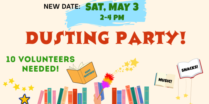 Background: cream. Images of a book shelf with a hand holding a duster, open books and stars throughout. Text: New Date: Sat, May 3, 2-4 pm Dusting Party Ten volunteers needed! Snacks! Music! Dust Busters!