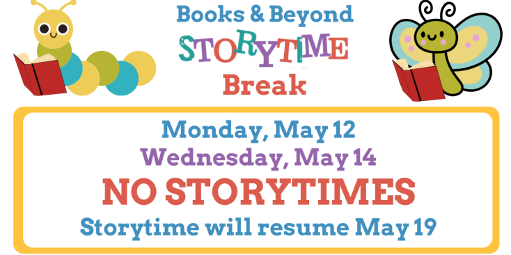 Storytime Break Monday, May 12 Wednesday, May 14 No Storytimes Storytime will resume May 19