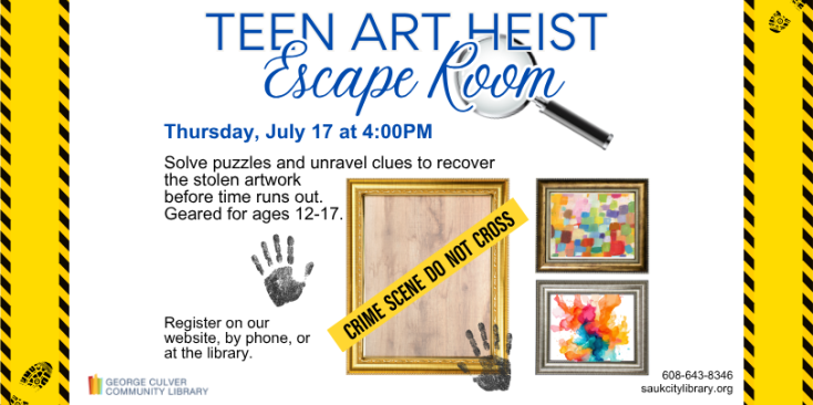 Image of 3 frames, 2 with art and 1 missing. 2 Hand prints and crime scene Do not cross tape. Text: Teen Art Heist Escape Room Thursday, July 17 at 4:00PM