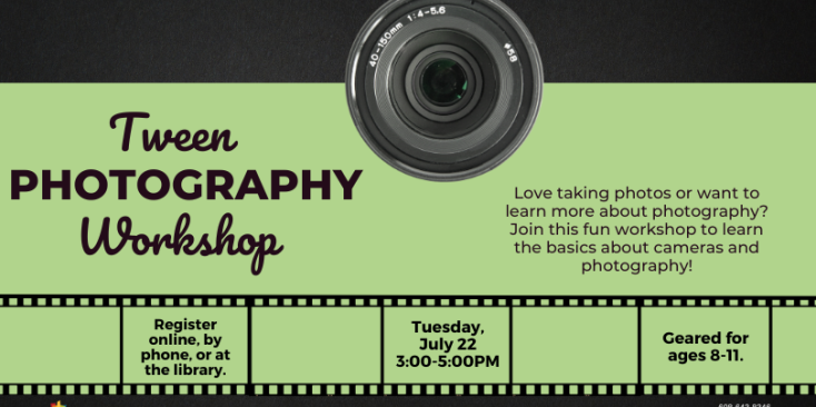 Back ground green and black. Image of a camera lens. Text: Tween Photography Workshop Registration Required Tuesday, July 22, 3:00-5:00pm Geared for ages 8-11.