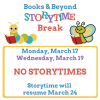 Books & Beyond Storytime break Monday, March 17 Wednesday, March 19 No Storytimes Storytime will resume March 24