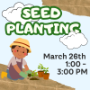 Image of a child planting seedlings. Text: Seed Planting March 26 1:00-3:00 PM