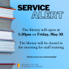 Service Alert The library will open at 1:30pm on Friday, May 30. The library will be closed in the morning for staff training. Thank you for your understanding!